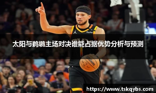 太阳与鹈鹕主场对决谁能占据优势分析与预测